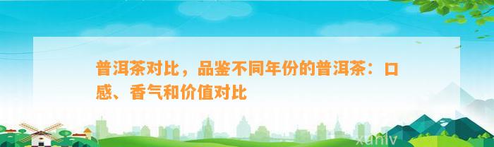 普洱茶对比，品鉴不同年份的普洱茶：口感、香气和价值对比