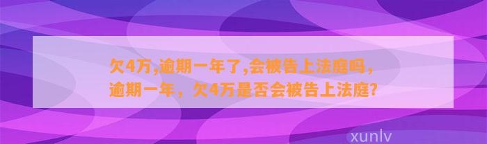 欠4万,逾期一年了,会被告上法庭吗，逾期一年，欠4万是否会被告上法庭？