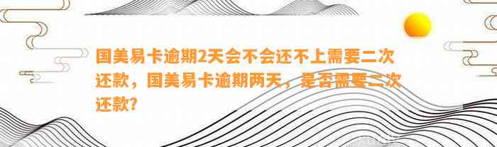 国美易卡逾期2天会不会还不上需要二次还款，国美易卡逾期两天，是否需要二次还款？