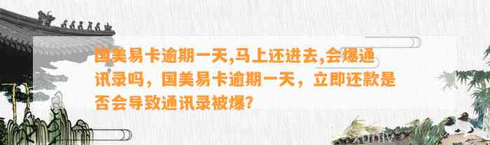 国美易卡逾期一天,马上还进去,会爆通讯录吗，国美易卡逾期一天，立即还款是否会导致通讯录被爆？