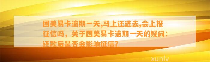 国美易卡逾期一天,马上还进去,会上报征信吗，关于国美易卡逾期一天的疑问：还款后是否会影响征信？