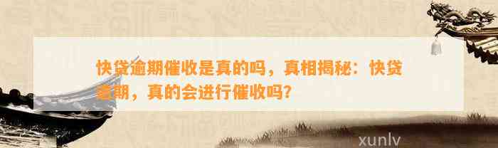 快贷逾期催收是真的吗，真相揭秘：快贷逾期，真的会进行催收吗？