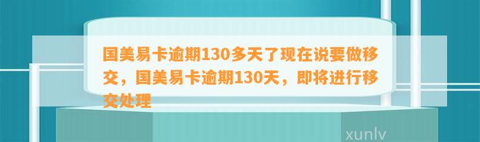 国美易卡逾期130多天了现在说要做移交，国美易卡逾期130天，即将进行移交处理