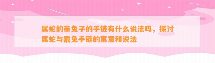 属蛇的带兔子的手链有什么说法吗，探讨属蛇与戴兔手链的寓意和说法