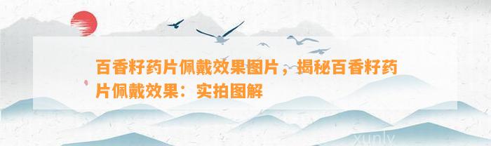 百香籽药片佩戴效果图片，揭秘百香籽药片佩戴效果：实拍图解