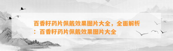 百香籽药片佩戴效果图片大全，全面解析：百香籽药片佩戴效果图片大全