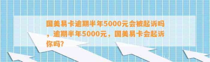 国美易卡逾期半年5000元会被起诉吗，逾期半年5000元，国美易卡会起诉你吗？