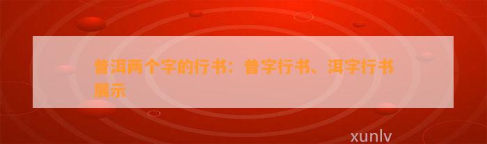 普洱两个字的行书：普字行书、洱字行书展示