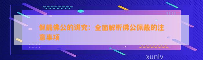 佩戴佛公的讲究：全面解析佛公佩戴的留意事项