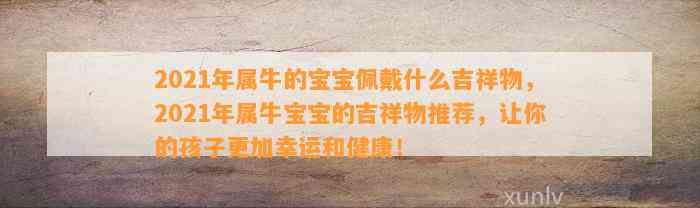 2021年属牛的宝宝佩戴什么吉祥物，2021年属牛宝宝的吉祥物推荐，让你的孩子更加幸运和健康！