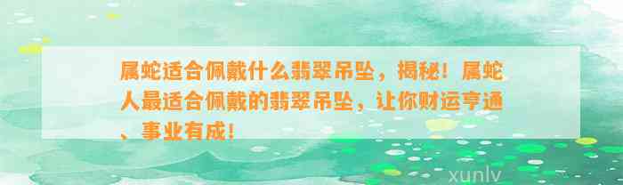 属蛇适合佩戴什么翡翠吊坠，揭秘！属蛇人最适合佩戴的翡翠吊坠，让你财运亨通、事业有成！