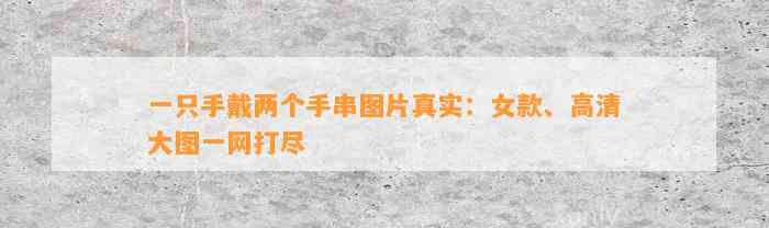 一只手戴两个手串图片真实：女款、高清大图一网打尽