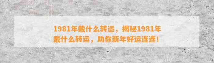 1981年戴什么转运，揭秘1981年戴什么转运，助你新年好运连连！