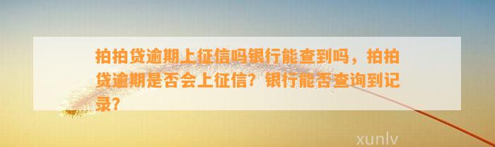 拍拍贷逾期上征信吗银行能查到吗，拍拍贷逾期是否会上征信？银行能否查询到记录？