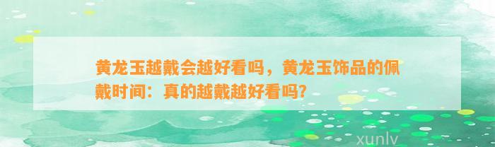 越戴会越好看吗，饰品的佩戴时间：真的越戴越好看吗？