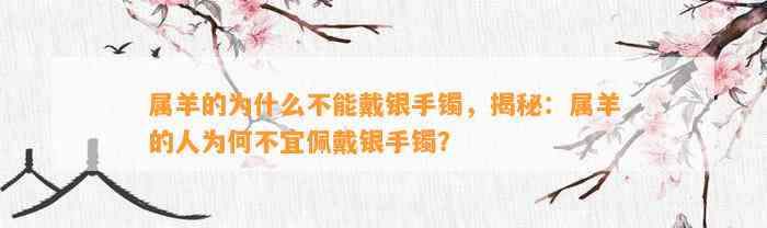 属羊的为什么不能戴银手镯，揭秘：属羊的人为何不宜佩戴银手镯？