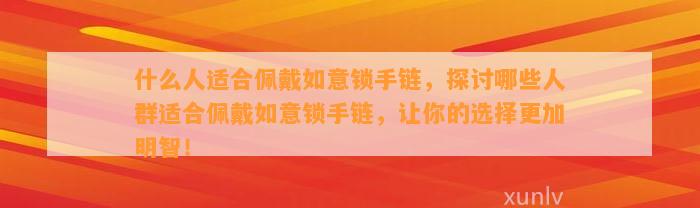 什么人适合佩戴如意锁手链，探讨哪些人群适合佩戴如意锁手链，让你的选择更加明智！