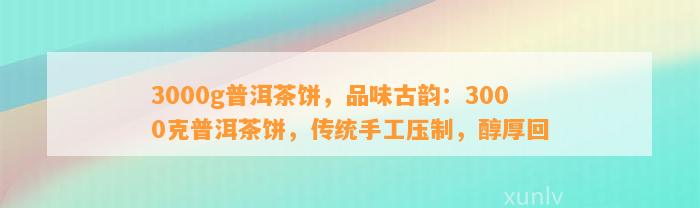 3000g普洱茶饼，品味古韵：3000克普洱茶饼，传统手工压制，醇厚回