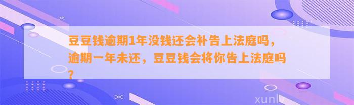 逾期1年没钱还会补告上法庭吗，逾期一年未还，会将你告上法庭吗？