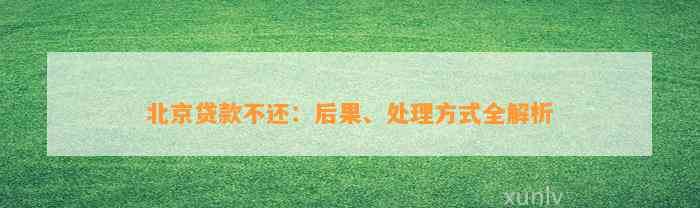 北京贷款不还：后果、处理方式全解析