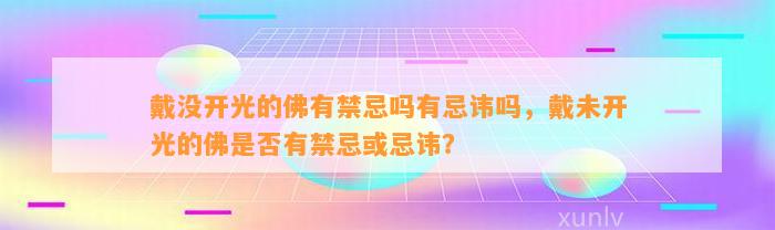 戴没开光的佛有禁忌吗有忌讳吗，戴未开光的佛是不是有禁忌或忌讳？