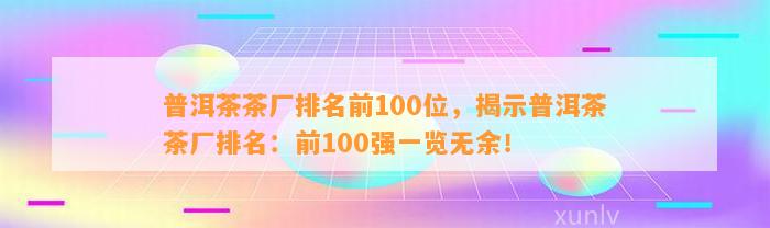 普洱茶茶厂排名前100位，揭示普洱茶茶厂排名：前100强一览无余！