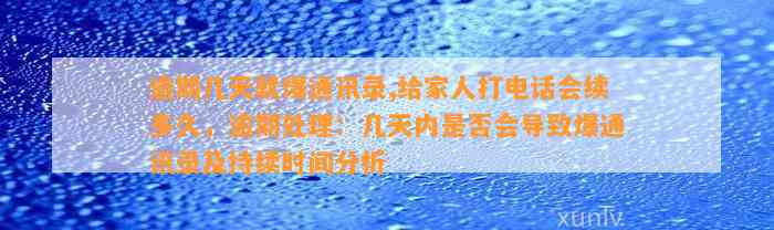 逾期几天就爆通讯录,给家人打电话会续多久，逾期处理：几天内是否会导致爆通讯录及持续时间分析