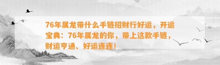 76年属龙带什么手链招财行好运，开运宝典：76年属龙的你，带上这款手链，财运亨通、好运连连！