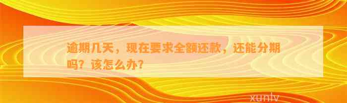 逾期几天，现在要求全额还款，还能分期吗？该怎么办？