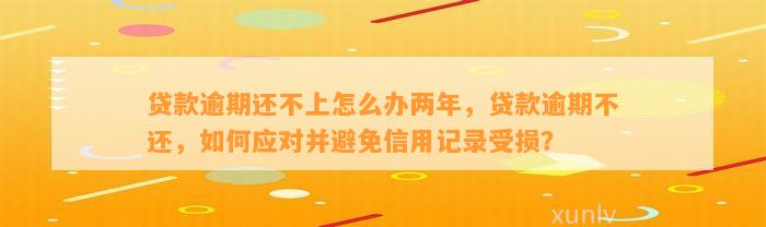 贷款逾期还不上怎么办两年，贷款逾期不还，如何应对并避免信用记录受损？