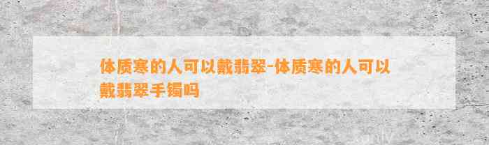 体质寒的人可以戴翡翠-体质寒的人可以戴翡翠手镯吗