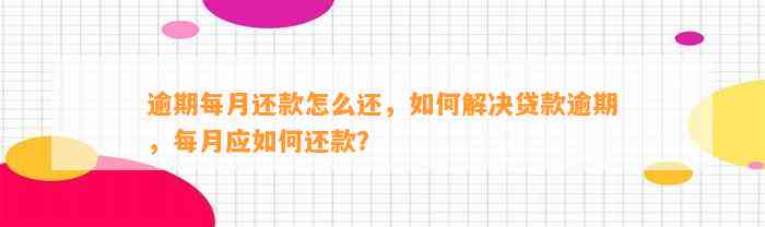 逾期每月还款怎么还，如何解决贷款逾期，每月应如何还款？