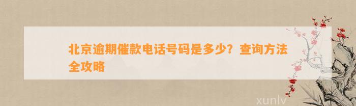 北京逾期催款电话号码是多少？查询方法全攻略