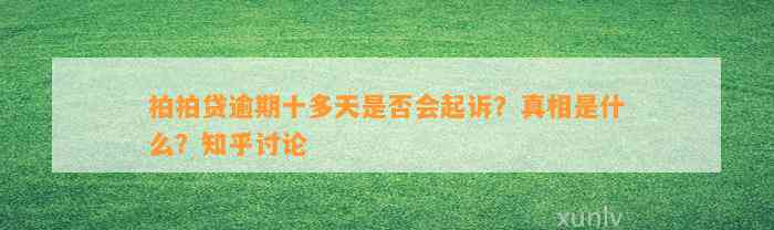 拍拍贷逾期十多天是否会起诉？真相是什么？知乎讨论