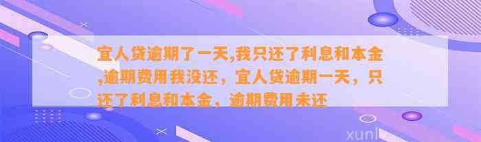 宜人贷逾期了一天,我只还了利息和本金,逾期费用我没还，宜人贷逾期一天，只还了利息和本金，逾期费用未还