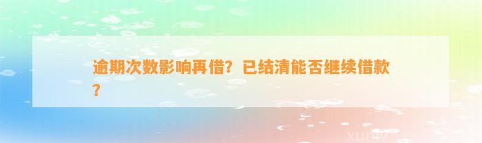 逾期次数影响再借？已结清能否继续借款？