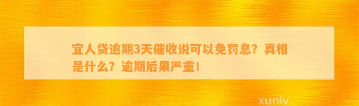 宜人贷逾期3天催收说可以免罚息？真相是什么？逾期后果严重！