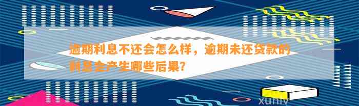 逾期利息不还会怎么样，逾期未还贷款的利息会产生哪些后果？