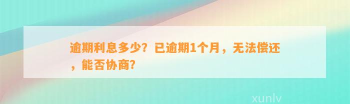 逾期利息多少？已逾期1个月，无法偿还，能否协商？