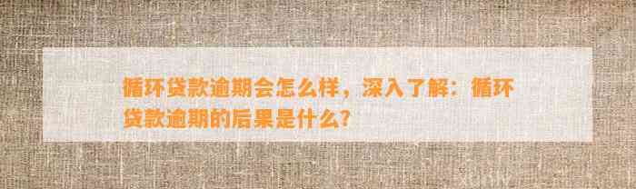 循环贷款逾期会怎么样，深入了解：循环贷款逾期的后果是什么？