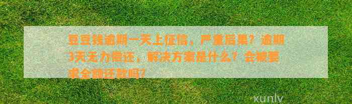 逾期一天上征信，严重后果？逾期3天无力偿还，解决方案是什么？会被要求全额还款吗？