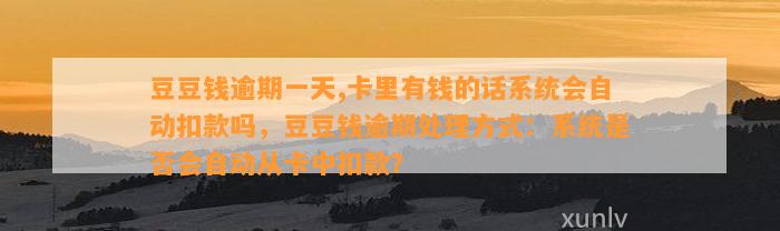 逾期一天,卡里有钱的话系统会自动扣款吗，逾期处理方式：系统是否会自动从卡中扣款？