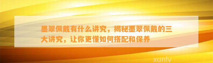 墨翠佩戴有什么讲究，揭秘墨翠佩戴的三大讲究，让你更懂怎样搭配和保养