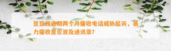 逾期两个月催收电话威胁起诉，暴力催收是否波及通讯录？