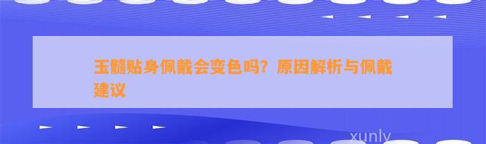 玉髓贴身佩戴会变色吗？起因解析与佩戴建议