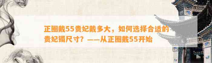 正圈戴55贵妃戴多大，怎样选择合适的贵妃镯尺寸？——从正圈戴55开始