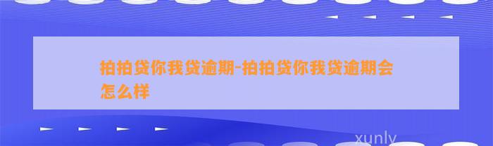 拍拍贷你我贷逾期-拍拍贷你我贷逾期会怎么样