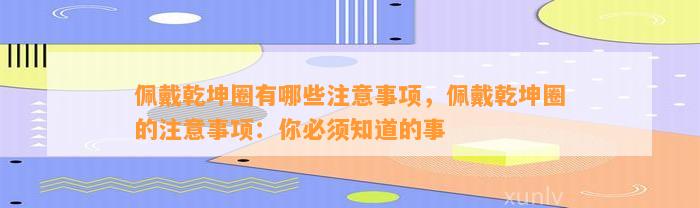 佩戴乾坤圈有哪些留意事项，佩戴乾坤圈的留意事项：你必须知道的事