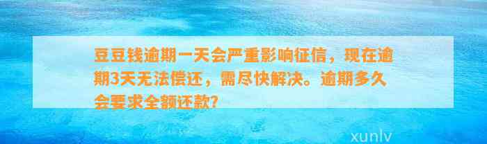 逾期一天会严重影响征信，现在逾期3天无法偿还，需尽快解决。逾期多久会要求全额还款？