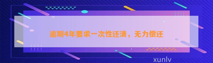 逾期4年要求一次性还清，无力偿还